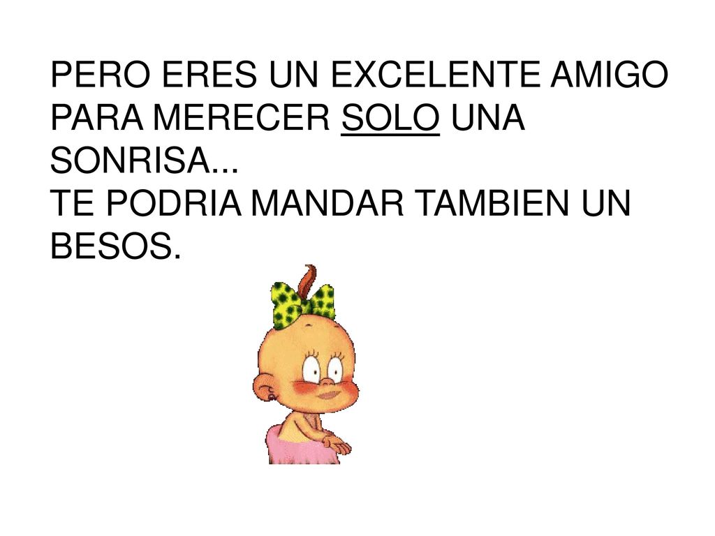 PERO ERES UN EXCELENTE AMIGO PARA MERECER SOLO UNA SONRISA...