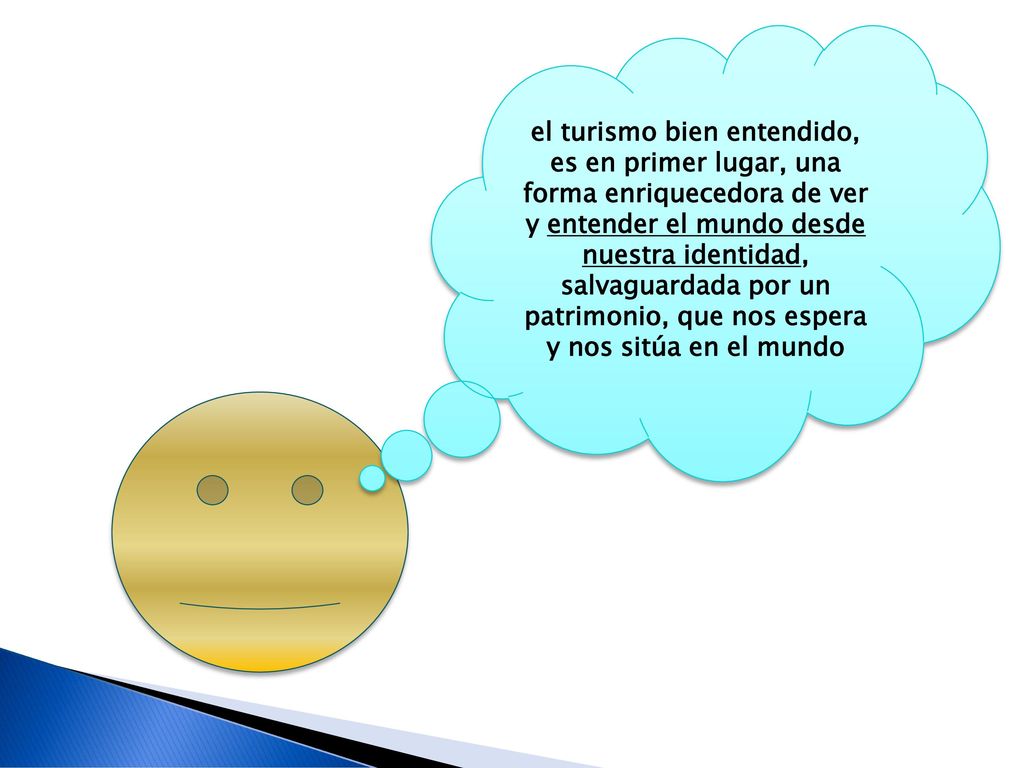 el turismo bien entendido, es en primer lugar, una forma enriquecedora de ver y entender el mundo desde nuestra identidad, salvaguardada por un patrimonio, que nos espera y nos sitúa en el mundo