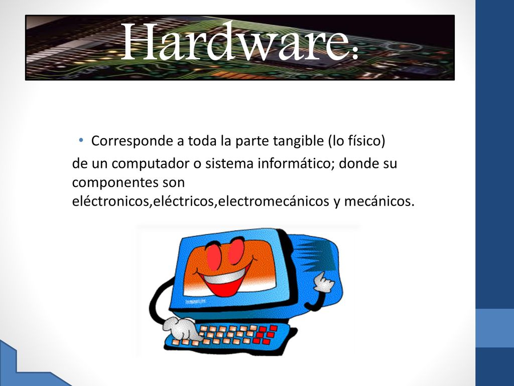Hardware: Corresponde a toda la parte tangible (lo físico)