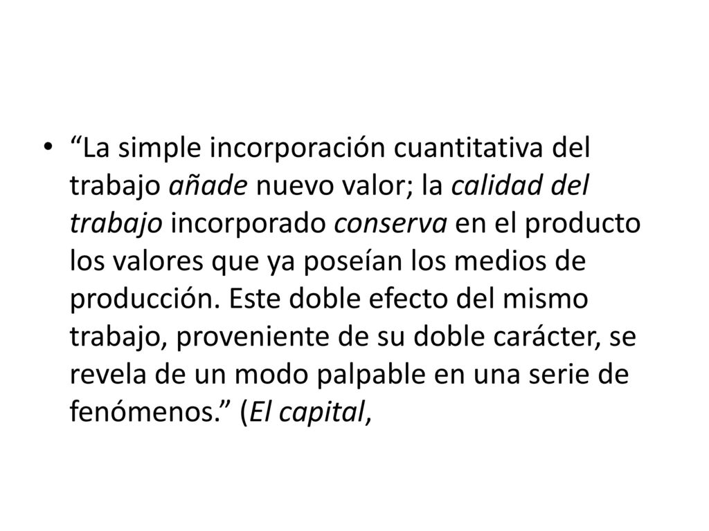 La simple incorporación cuantitativa del trabajo añade nuevo valor; la calidad del trabajo incorporado conserva en el producto los valores que ya poseían los medios de producción.