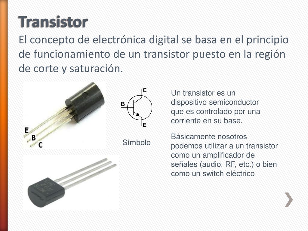 Transistor El concepto de electrónica digital se basa en el principio de funcionamiento de un transistor puesto en la región de corte y saturación.