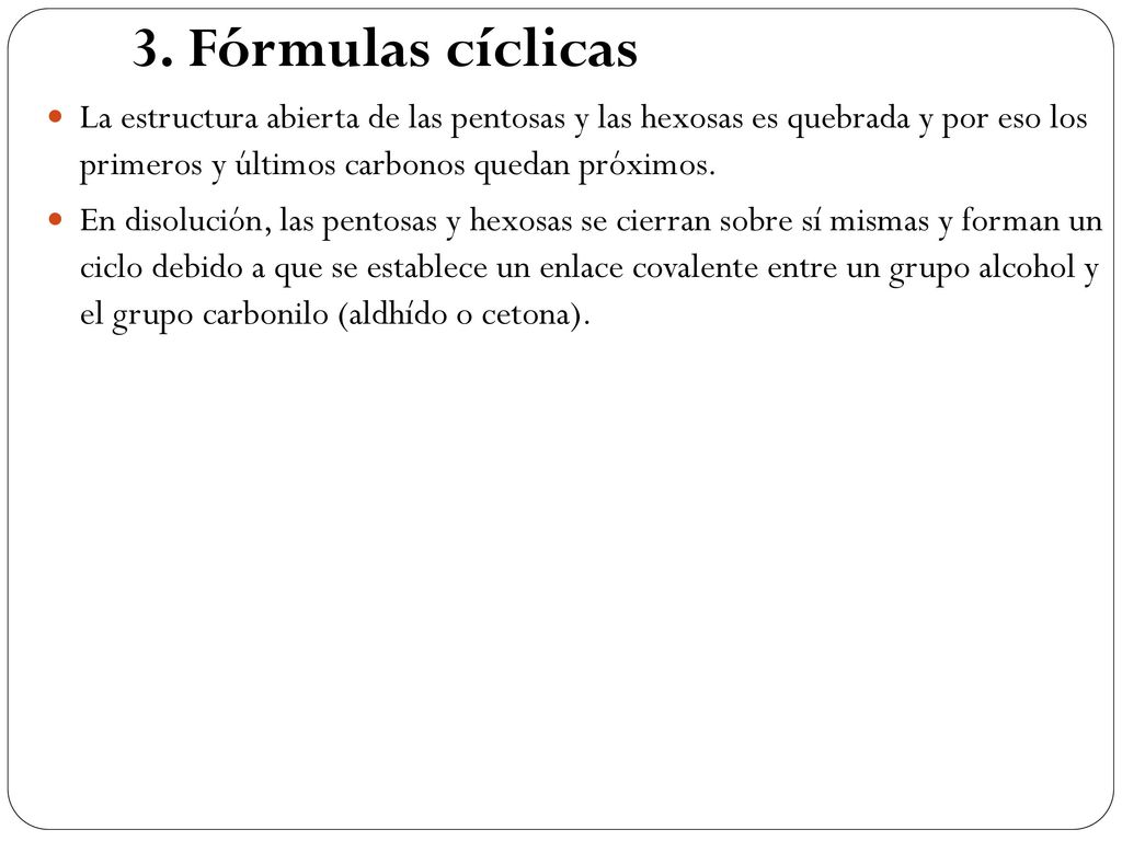 3. Fórmulas cíclicas La estructura abierta de las pentosas y las hexosas es quebrada y por eso los primeros y últimos carbonos quedan próximos.