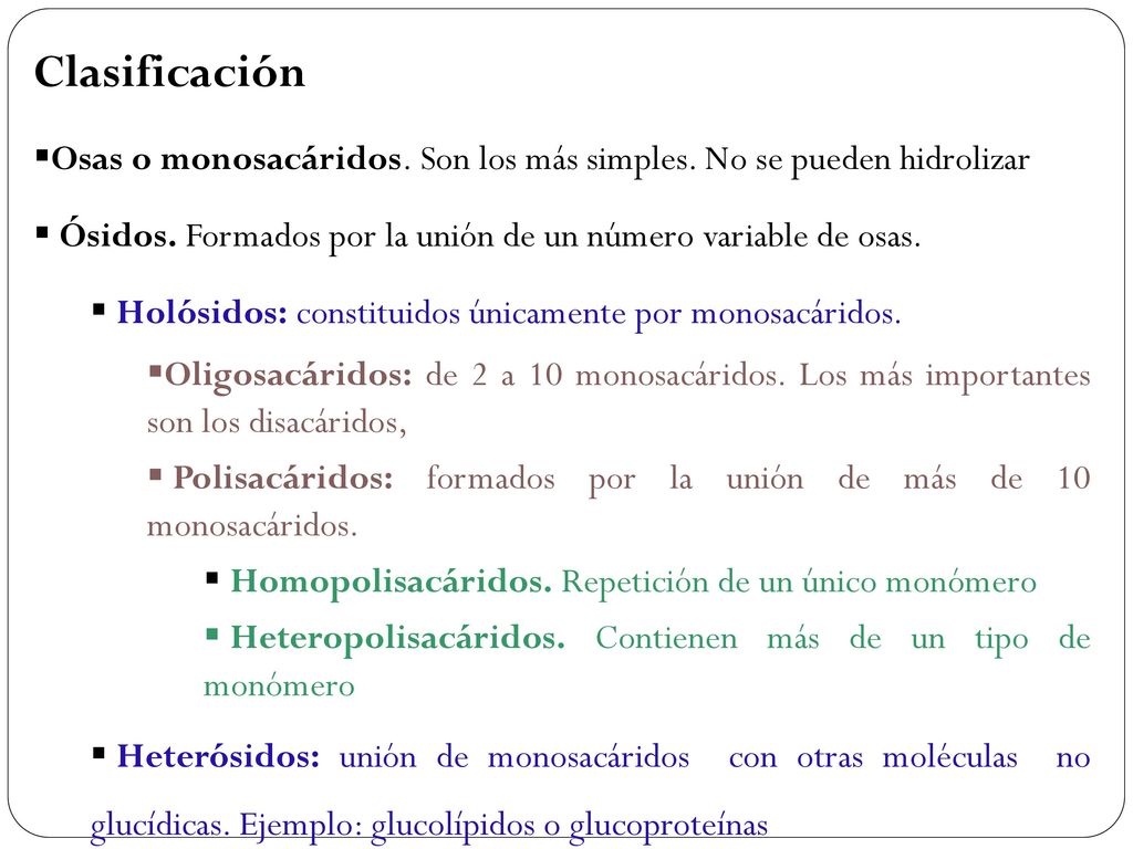 Clasificación Osas o monosacáridos. Son los más simples. No se pueden hidrolizar. Ósidos. Formados por la unión de un número variable de osas.