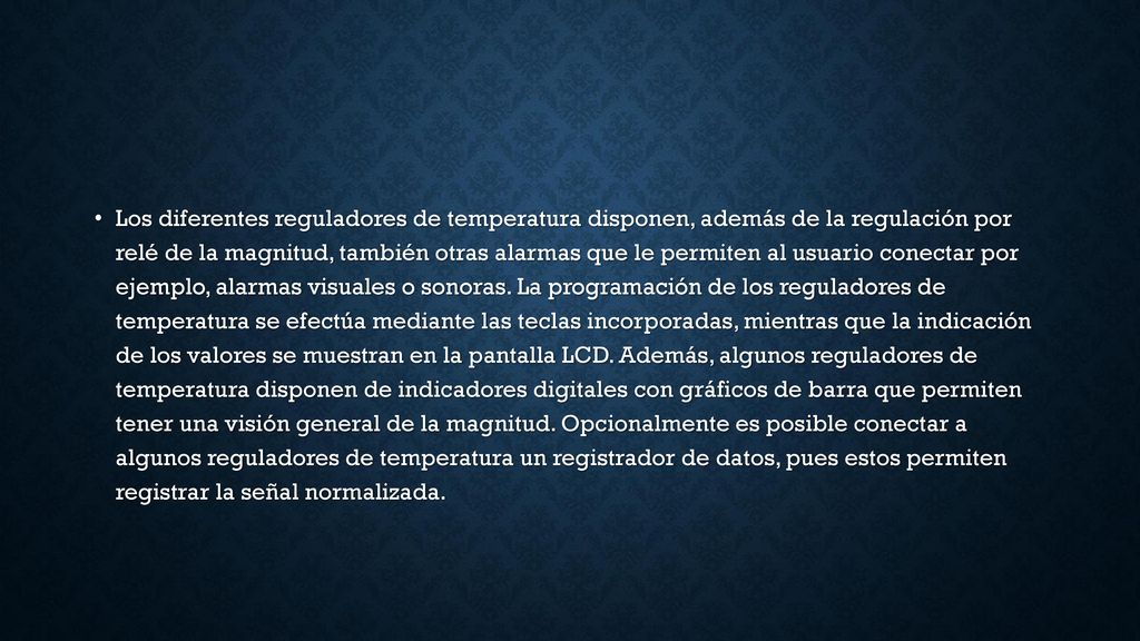 Los diferentes reguladores de temperatura disponen, además de la regulación por relé de la magnitud, también otras alarmas que le permiten al usuario conectar por ejemplo, alarmas visuales o sonoras.