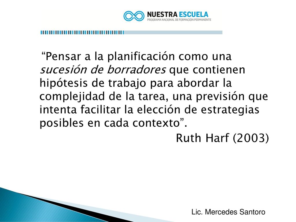 Pensar a la planificación como una sucesión de borradores que contienen hipótesis de trabajo para abordar la complejidad de la tarea, una previsión que intenta facilitar la elección de estrategias posibles en cada contexto .