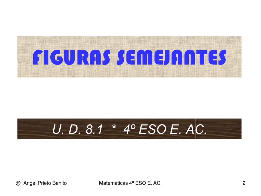 FIGURAS SEMEJANTES U. D. 8.1 * 4º ESO E. Angel Prieto Benito