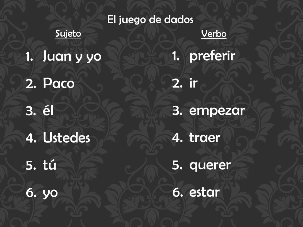 Juan y yo preferir Paco ir él empezar Ustedes traer tú querer yo estar