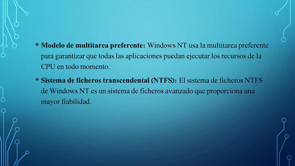 Modelo de multitarea preferente: Windows NT usa la multitarea preferente para garantizar que todas las aplicaciones puedan ejecutar los recursos de la CPU en todo momento.