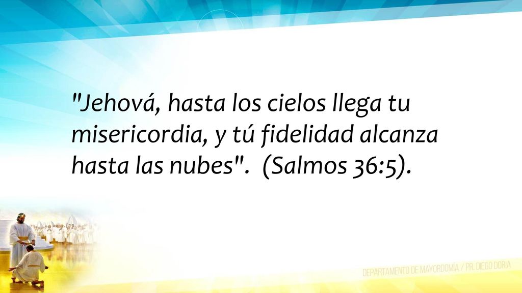 Jehová, hasta los cielos llega tu misericordia, y tú fidelidad alcanza hasta las nubes .