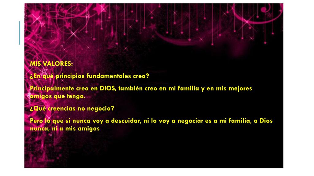 MIS VALORES: ¿En qué principios fundamentales creo Principalmente creo en DIOS, también creo en mi familia y en mis mejores amigos que tengo.