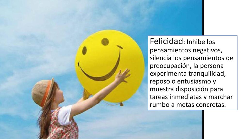 Felicidad: Inhibe los pensamientos negativos, silencia los pensamientos de preocupación, la persona experimenta tranquilidad, reposo o entusiasmo y muestra disposición para tareas inmediatas y marchar rumbo a metas concretas.