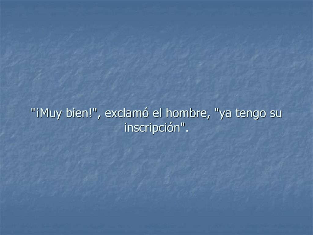 ¡Muy bien! , exclamó el hombre, ya tengo su inscripción .