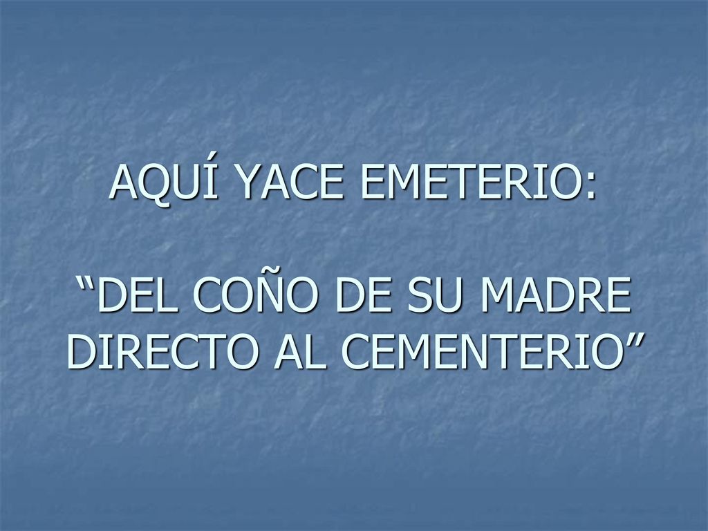 AQUÍ YACE EMETERIO: DEL COÑO DE SU MADRE DIRECTO AL CEMENTERIO