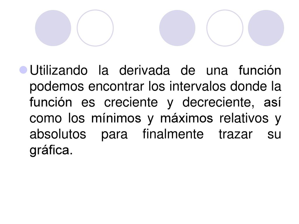 Utilizando la derivada de una función podemos encontrar los intervalos donde la función es creciente y decreciente, así como los mínimos y máximos relativos y absolutos para finalmente trazar su gráfica.