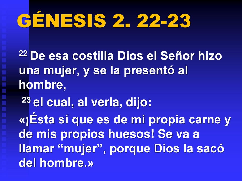 GÉNESIS De esa costilla Dios el Señor hizo una mujer, y se la presentó al hombre, 23 el cual, al verla, dijo: