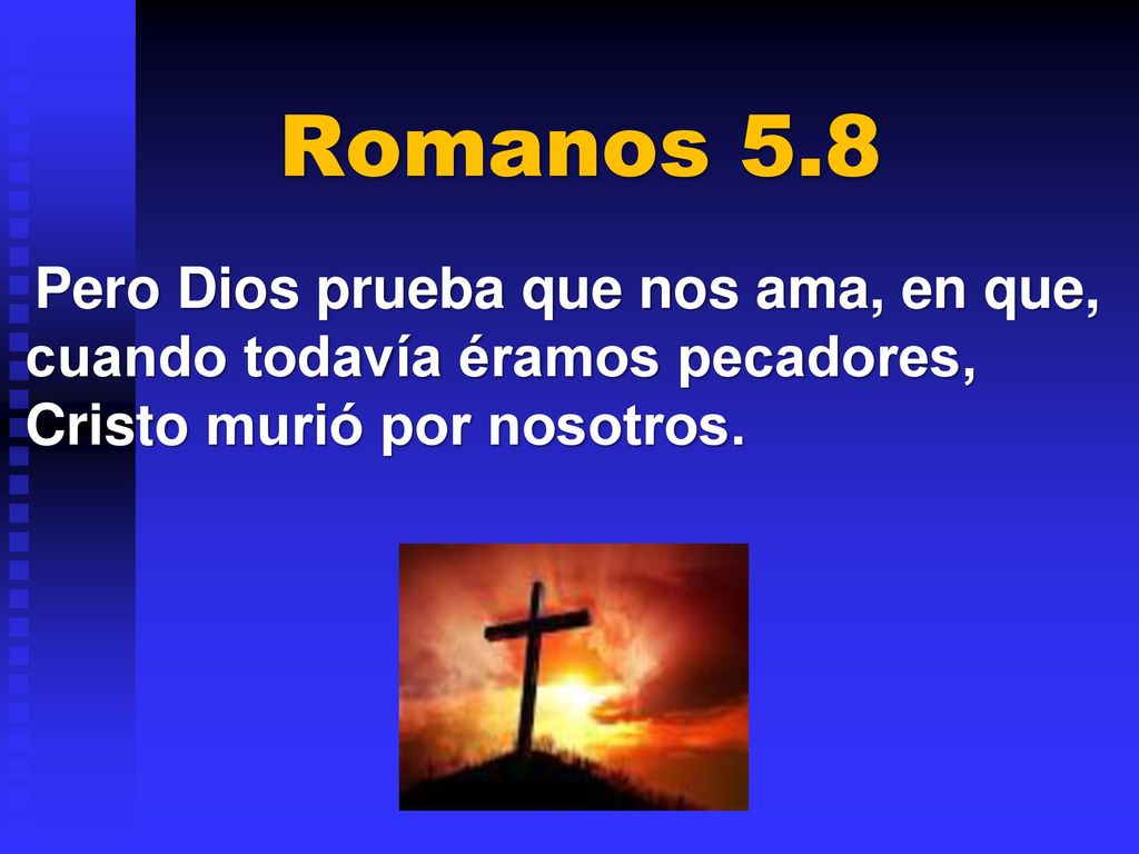 Romanos 5.8 Pero Dios prueba que nos ama, en que, cuando todavía éramos pecadores, Cristo murió por nosotros.