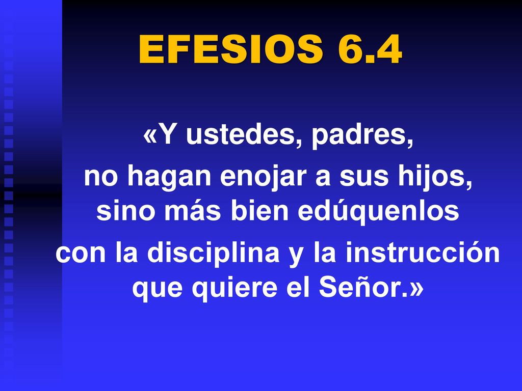 EFESIOS 6.4 «Y ustedes, padres, no hagan enojar a sus hijos, sino más bien edúquenlos con la disciplina y la instrucción que quiere el Señor.»