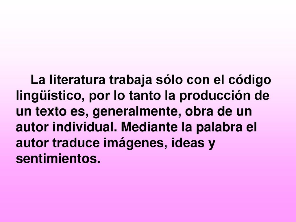 La literatura trabaja sólo con el código lingüístico, por lo tanto la producción de un texto es, generalmente, obra de un autor individual.