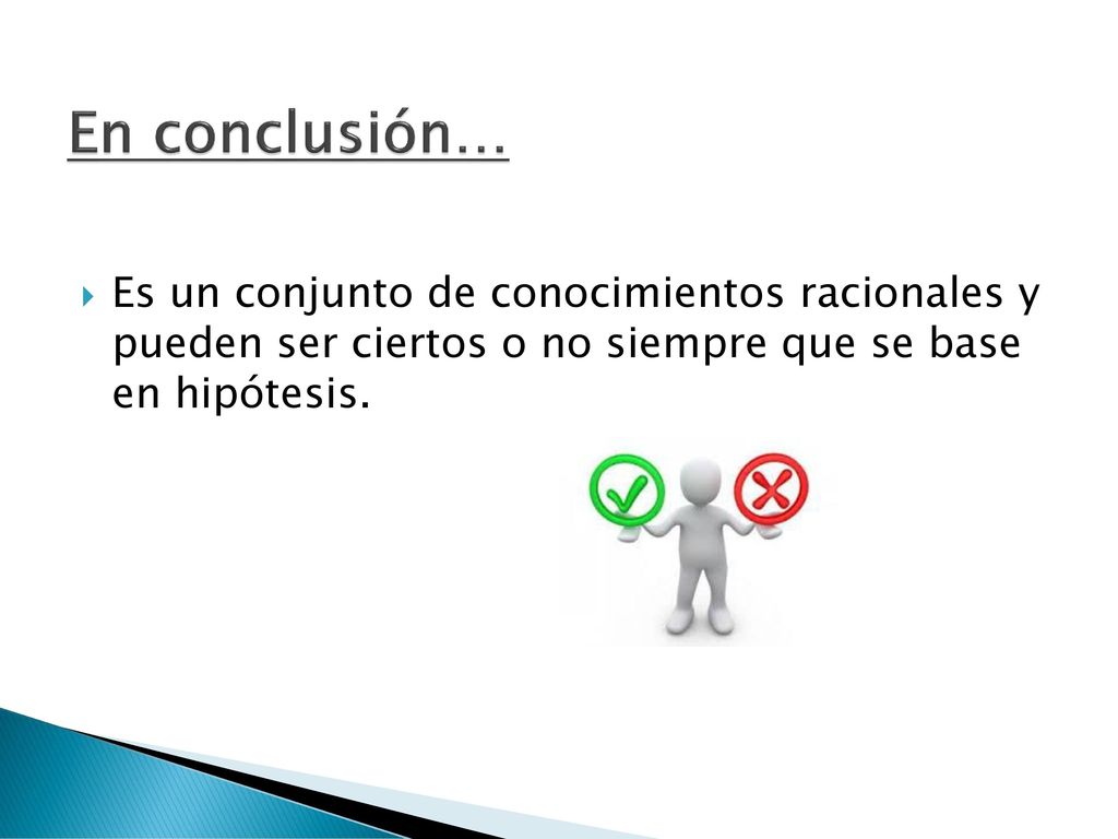 En conclusión… Es un conjunto de conocimientos racionales y pueden ser ciertos o no siempre que se base en hipótesis.