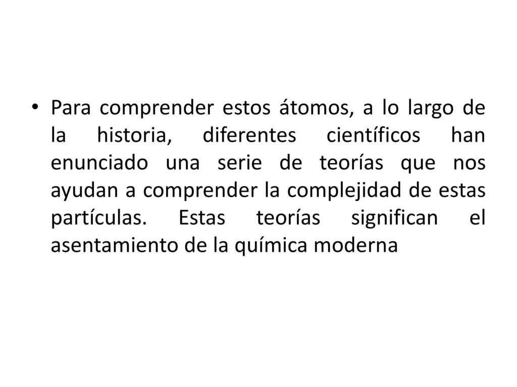 Para comprender estos átomos, a lo largo de la historia, diferentes científicos han enunciado una serie de teorías que nos ayudan a comprender la complejidad de estas partículas.