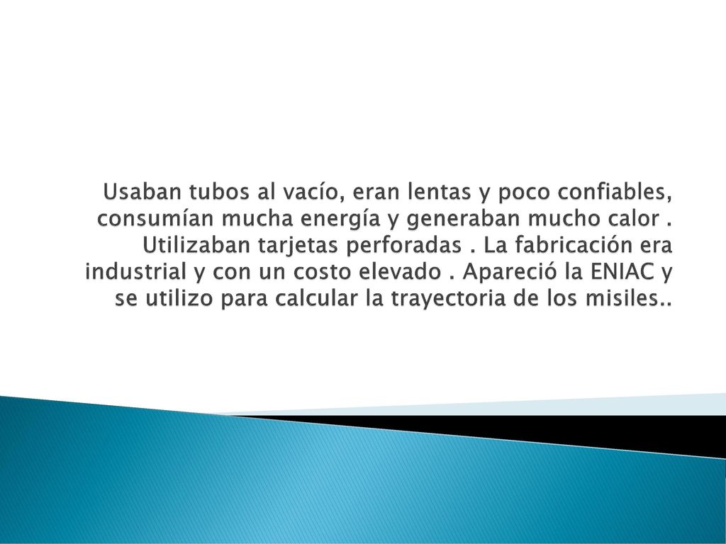 Usaban tubos al vacío, eran lentas y poco confiables, consumían mucha energía y generaban mucho calor .