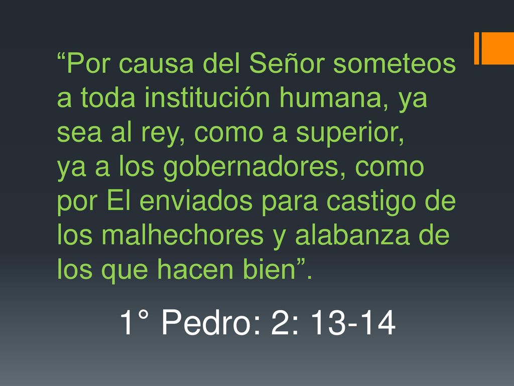 Por causa del Señor someteos a toda institución humana, ya sea al rey, como a superior, ya a los gobernadores, como por El enviados para castigo de los malhechores y alabanza de los que hacen bien .