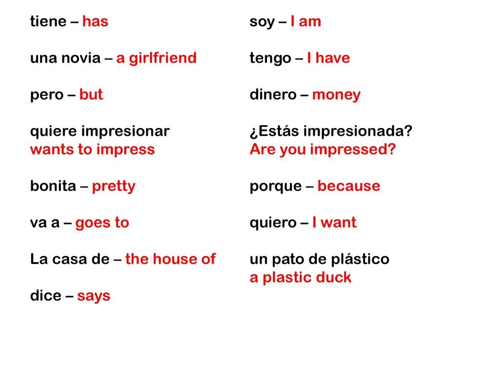 tiene – has una novia – a girlfriend pero – but quiere impresionar wants to impress bonita – pretty va a – goes to La casa de – the house of dice – says soy – I am tengo – I have dinero – money ¿Estás impresionada.