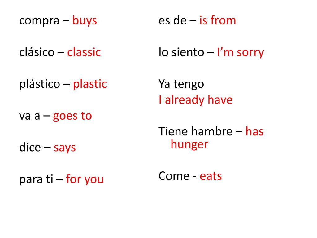 compra – buys clásico – classic plástico – plastic va a – goes to dice – says para ti – for you es de – is from lo siento – I’m sorry Ya tengo I already have Tiene hambre – has hunger Come - eats