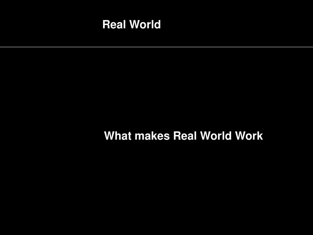 Real World What makes Real World Work