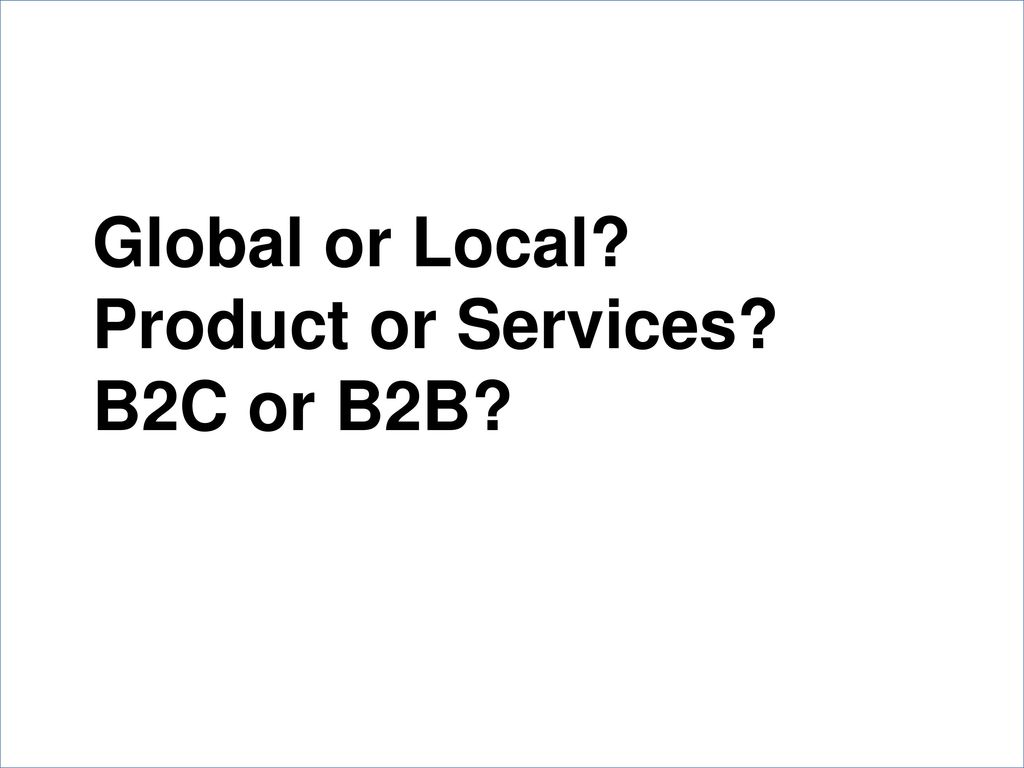Global or Local Product or Services B2C or B2B