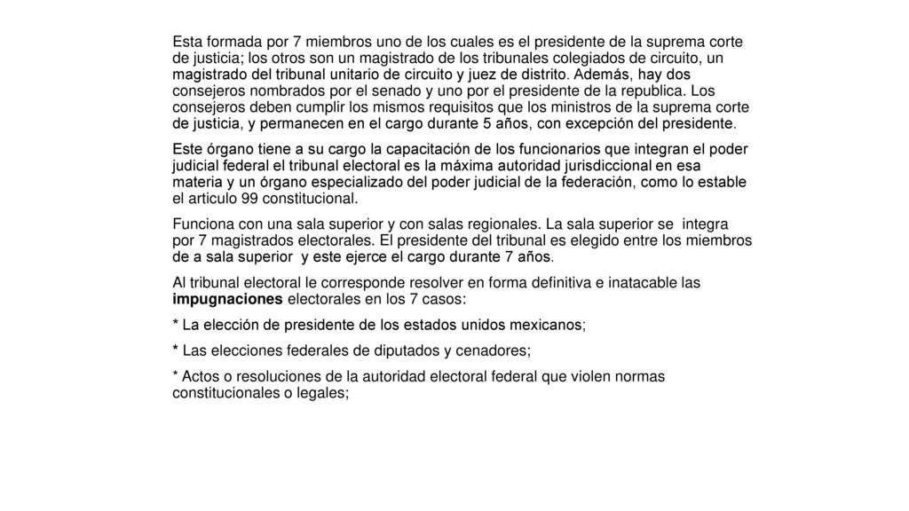 Esta formada por 7 miembros uno de los cuales es el presidente de la suprema corte de justicia; los otros son un magistrado de los tribunales colegiados de circuito, un magistrado del tribunal unitario de circuito y juez de distrito.
