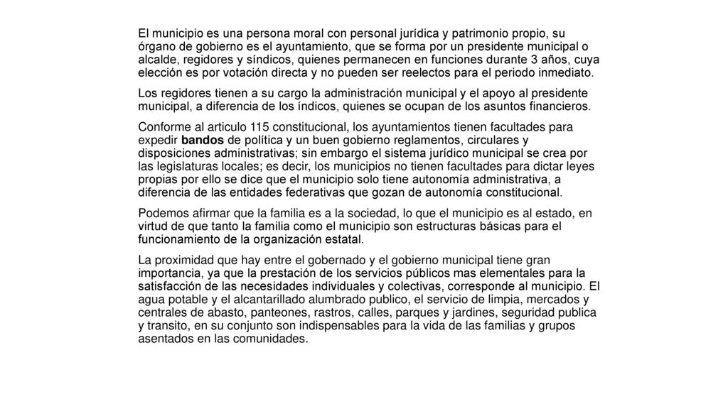 El municipio es una persona moral con personal jurídica y patrimonio propio, su órgano de gobierno es el ayuntamiento, que se forma por un presidente municipal o alcalde, regidores y síndicos, quienes permanecen en funciones durante 3 años, cuya elección es por votación directa y no pueden ser reelectos para el periodo inmediato.