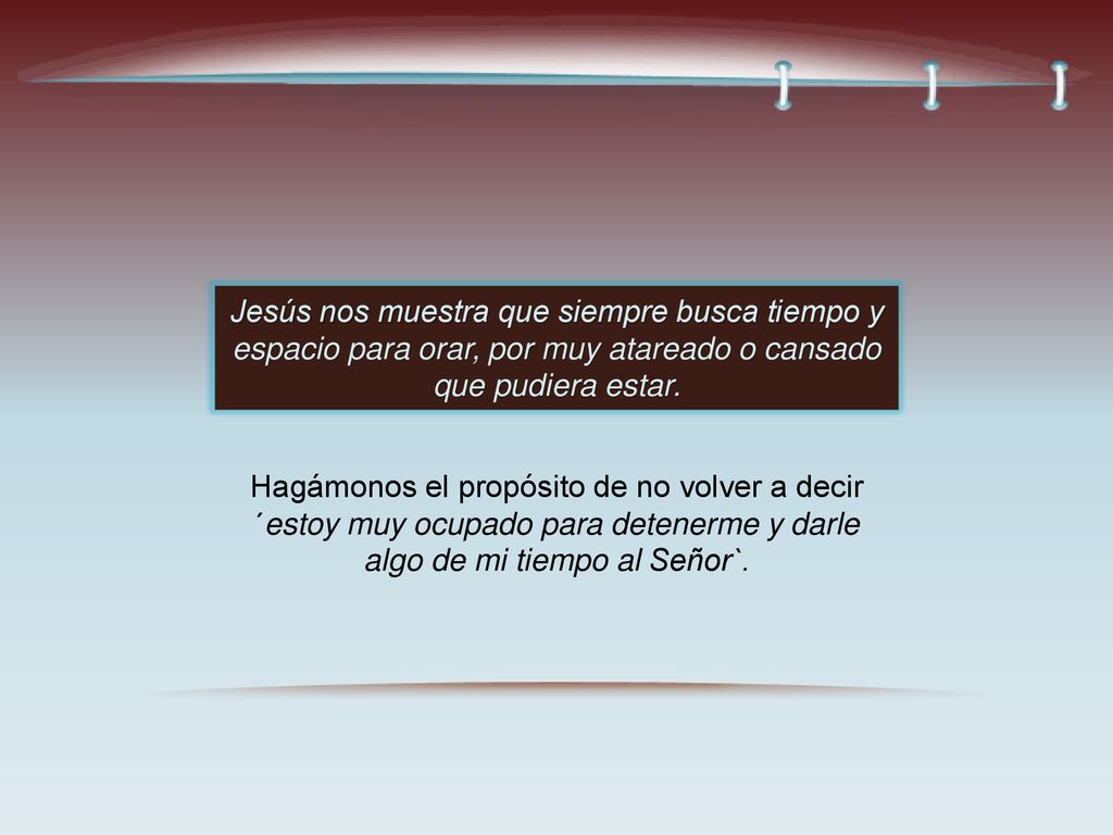 Jesús nos muestra que siempre busca tiempo y espacio para orar, por muy atareado o cansado que pudiera estar.