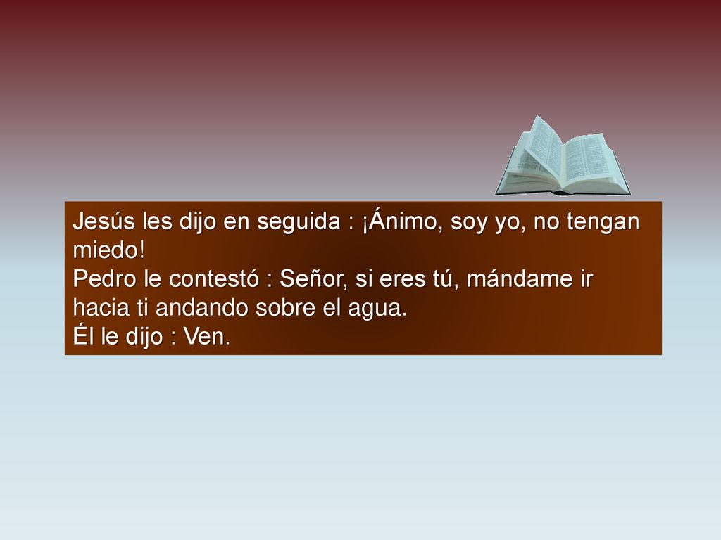 Jesús les dijo en seguida : ¡Ánimo, soy yo, no tengan miedo!