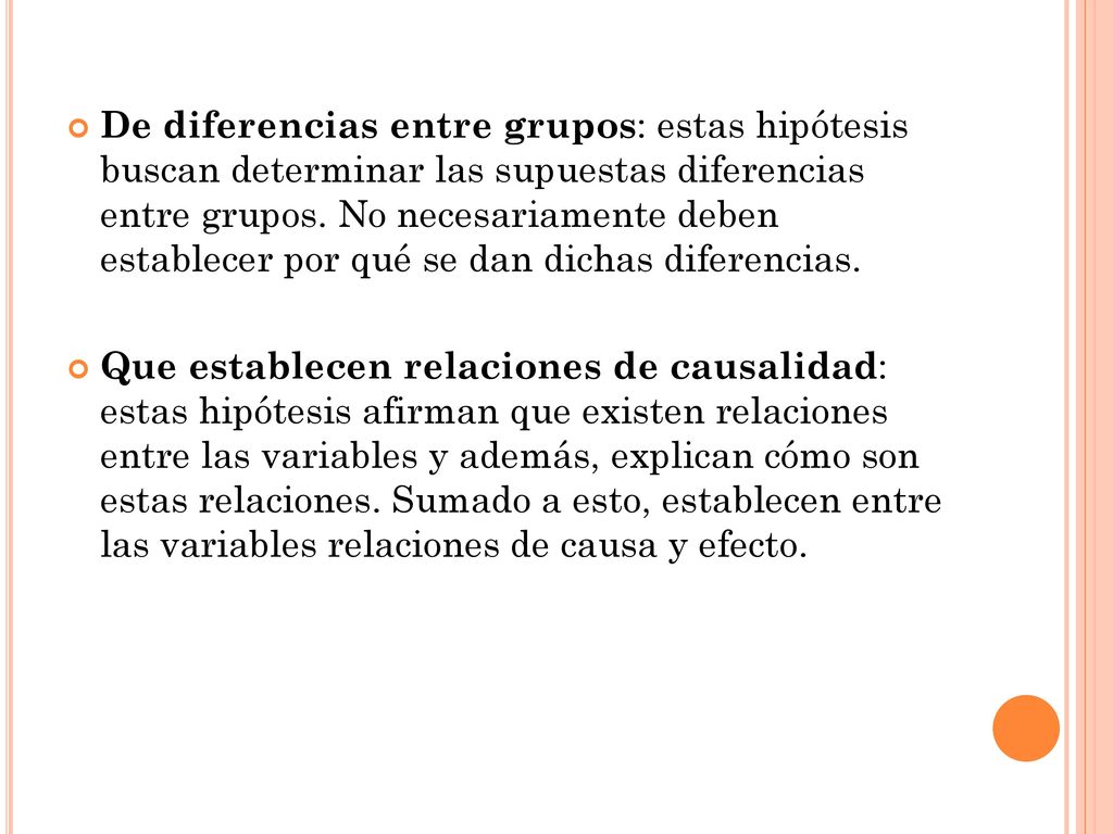 De diferencias entre grupos: estas hipótesis buscan determinar las supuestas diferencias entre grupos. No necesariamente deben establecer por qué se dan dichas diferencias.