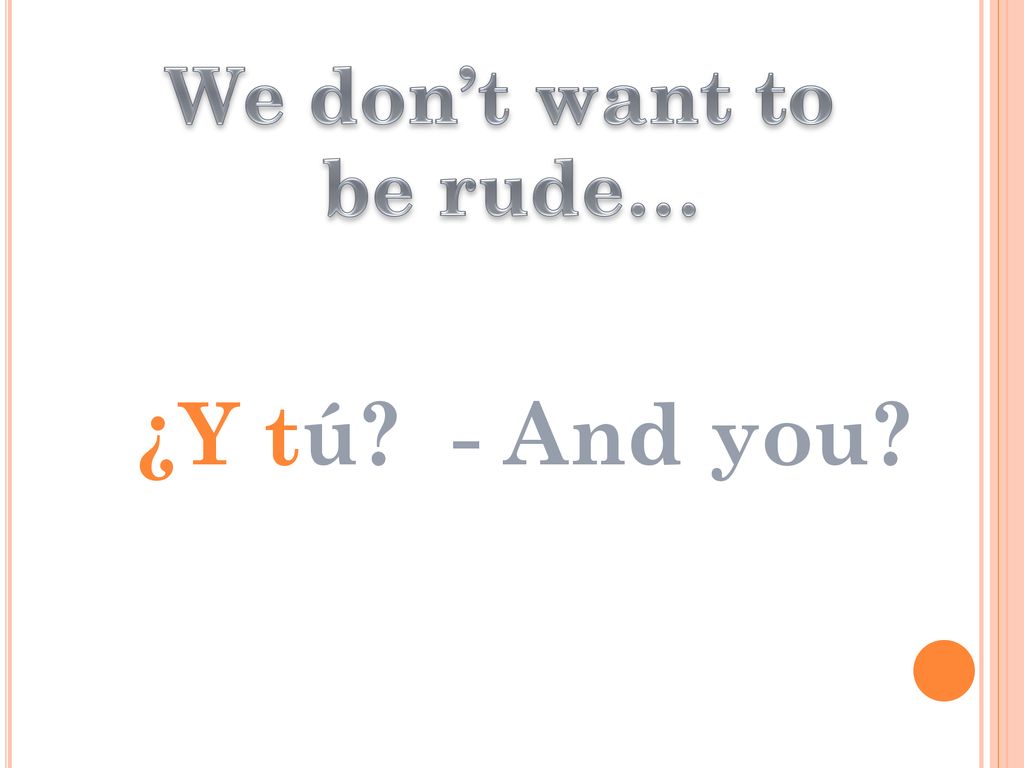We don’t want to be rude… ¿Y tú - And you