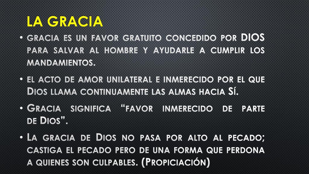 La Gracia gracia es un favor gratuito concedido por DIOS para salvar al hombre y ayudarle a cumplir los mandamientos.