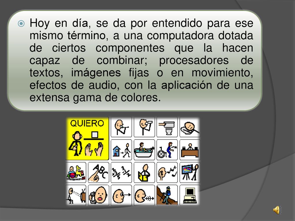 Hoy en día, se da por entendido para ese mismo término, a una computadora dotada de ciertos componentes que la hacen capaz de combinar; procesadores de textos, imágenes fijas o en movimiento, efectos de audio, con la aplicación de una extensa gama de colores.