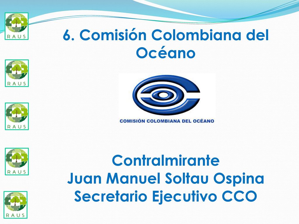 6. Comisión Colombiana del Océano Contralmirante Juan Manuel Soltau Ospina Secretario Ejecutivo CCO