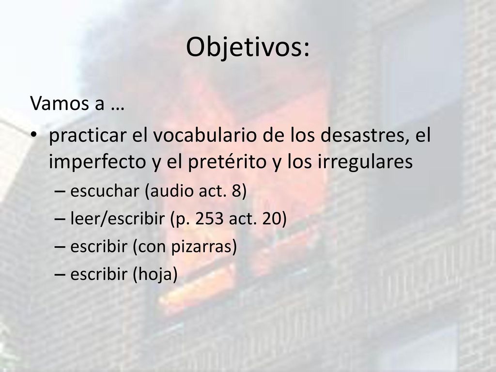 Objetivos: Vamos a … practicar el vocabulario de los desastres, el imperfecto y el pretérito y los irregulares.