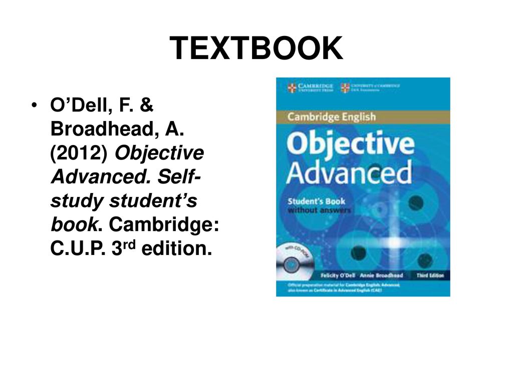 TEXTBOOK O’Dell, F. & Broadhead, A. (2012) Objective Advanced. Self- study student’s book. Cambridge: C.U.P. 3rd edition.