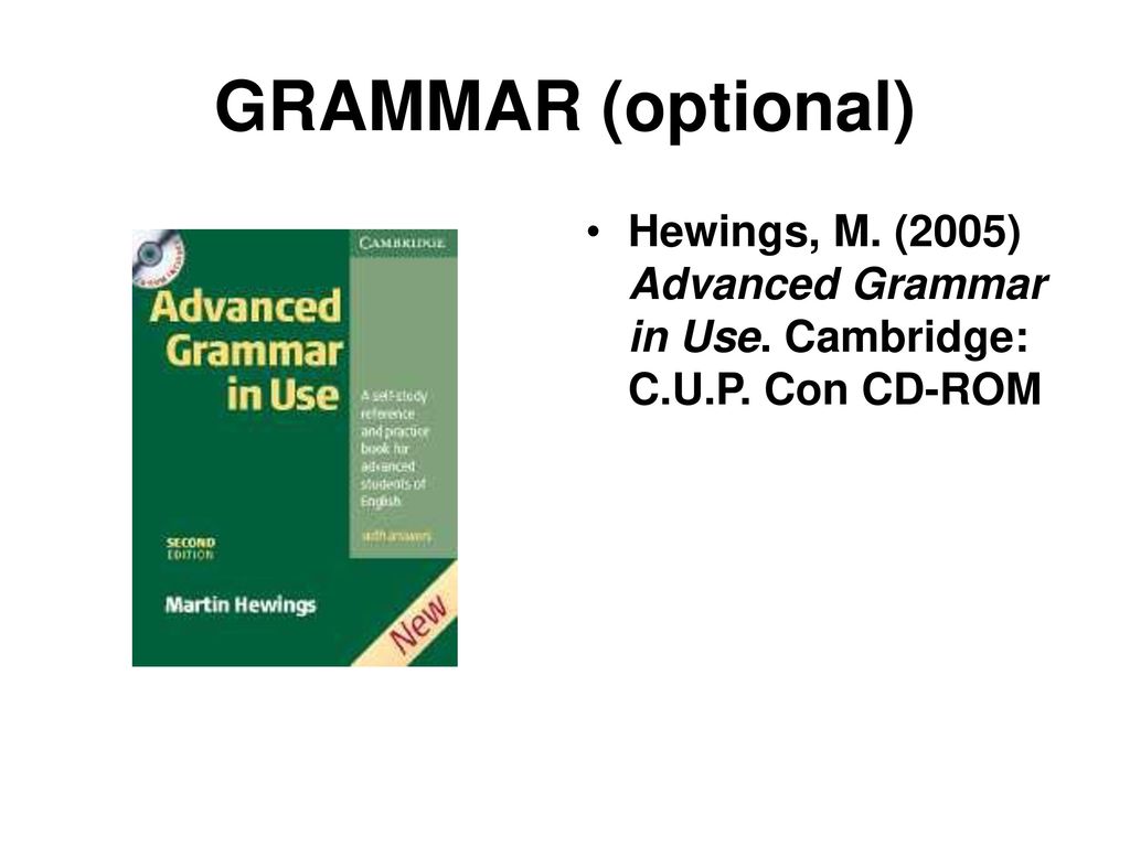 GRAMMAR (optional)‏ Hewings, M. (2005) Advanced Grammar in Use. Cambridge: C.U.P. Con CD-ROM