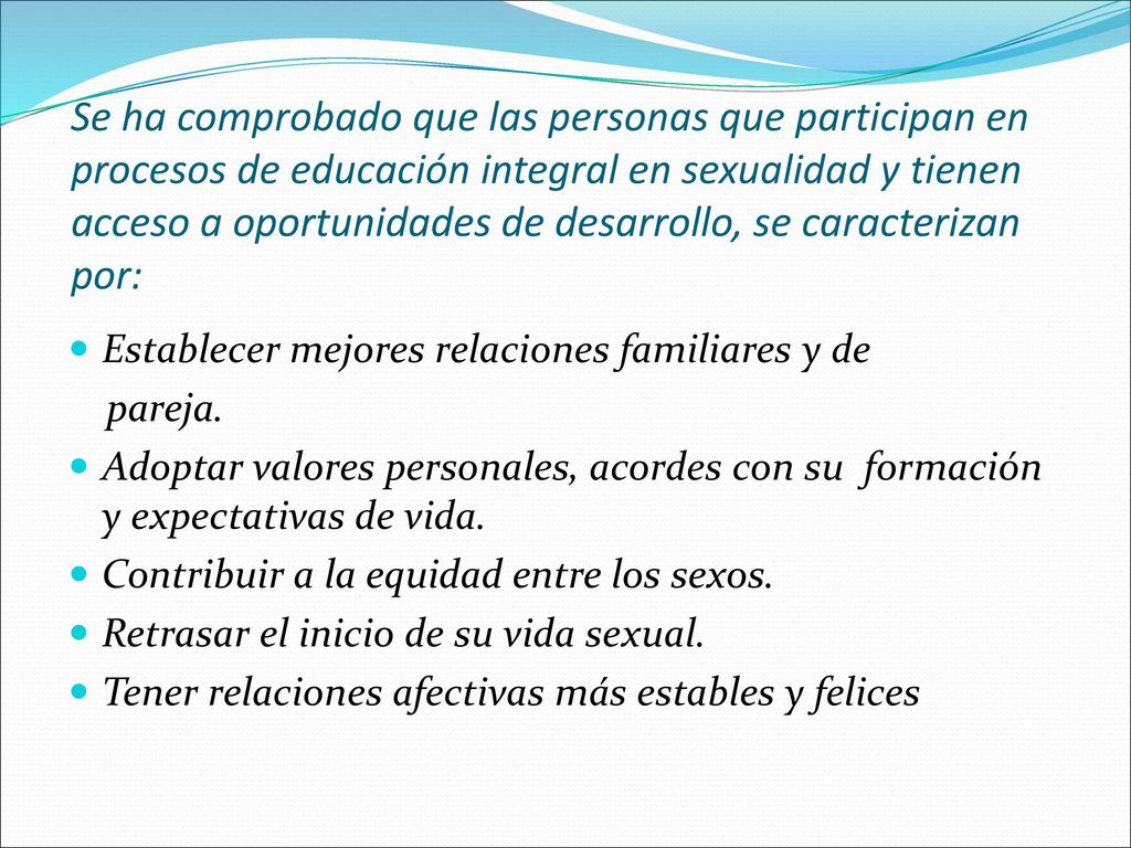 Se ha comprobado que las personas que participan en procesos de educación integral en sexualidad y tienen acceso a oportunidades de desarrollo, se caracterizan por: