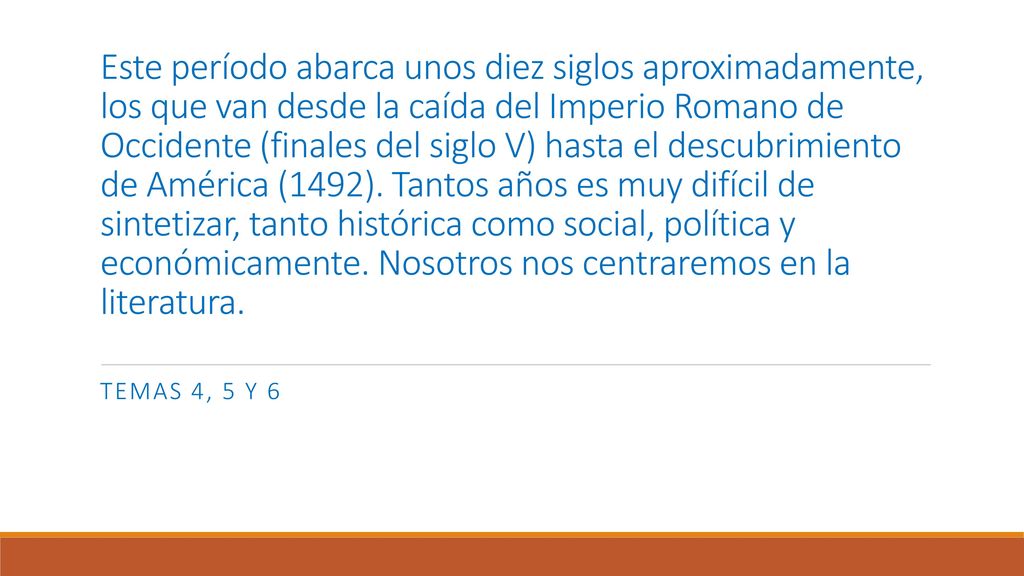 Este período abarca unos diez siglos aproximadamente, los que van desde la caída del Imperio Romano de Occidente (finales del siglo V) hasta el descubrimiento de América (1492). Tantos años es muy difícil de sintetizar, tanto histórica como social, política y económicamente. Nosotros nos centraremos en la literatura.