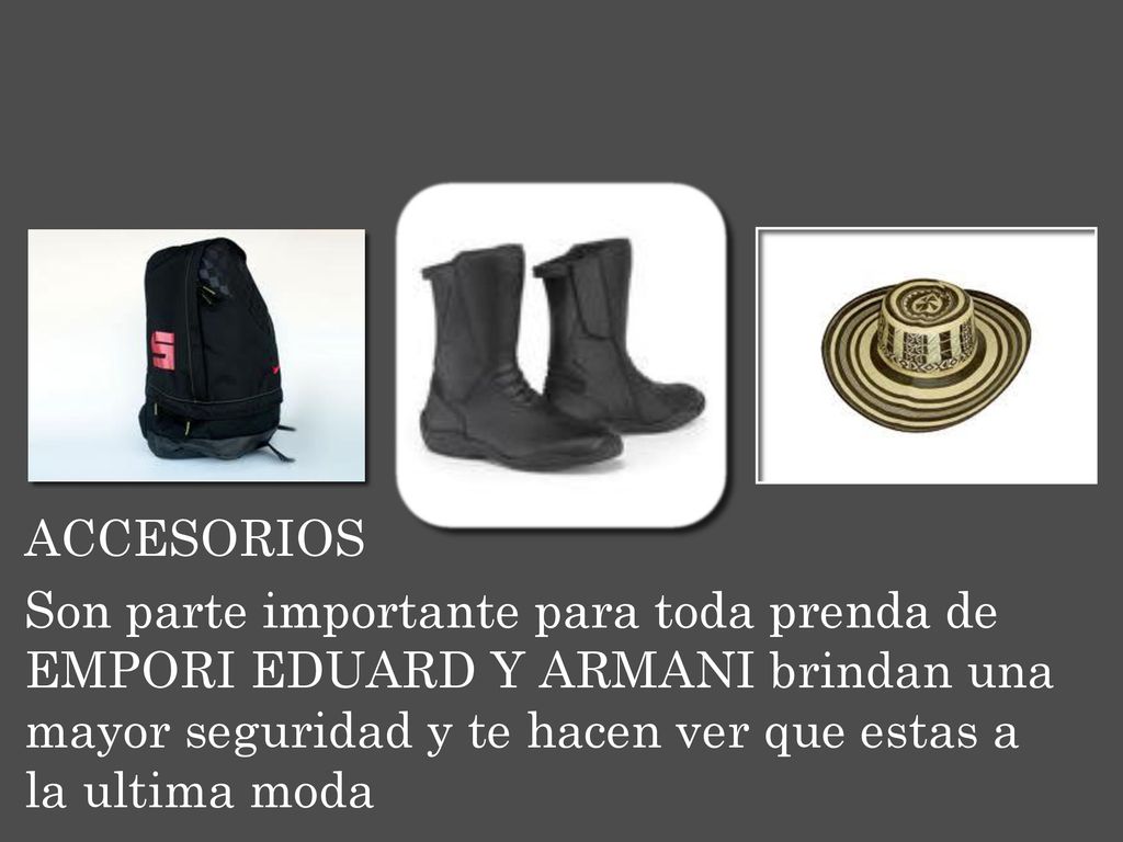 ACCESORIOS Son parte importante para toda prenda de EMPORI EDUARD Y ARMANI brindan una mayor seguridad y te hacen ver que estas a la ultima moda.