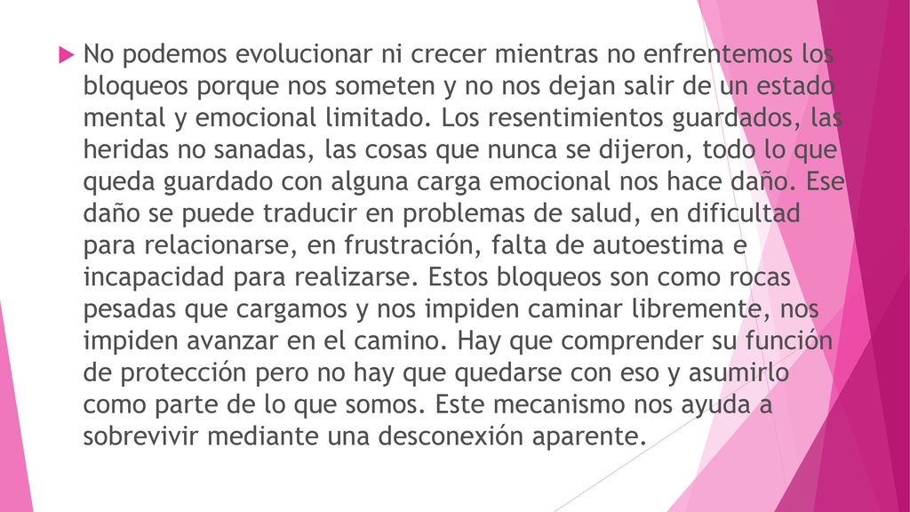 No podemos evolucionar ni crecer mientras no enfrentemos los bloqueos porque nos someten y no nos dejan salir de un estado mental y emocional limitado.