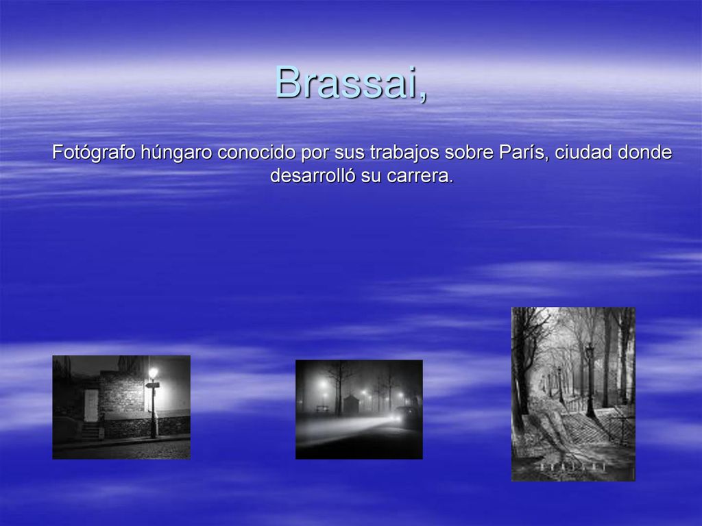 Brassai, Fotógrafo húngaro conocido por sus trabajos sobre París, ciudad donde desarrolló su carrera.