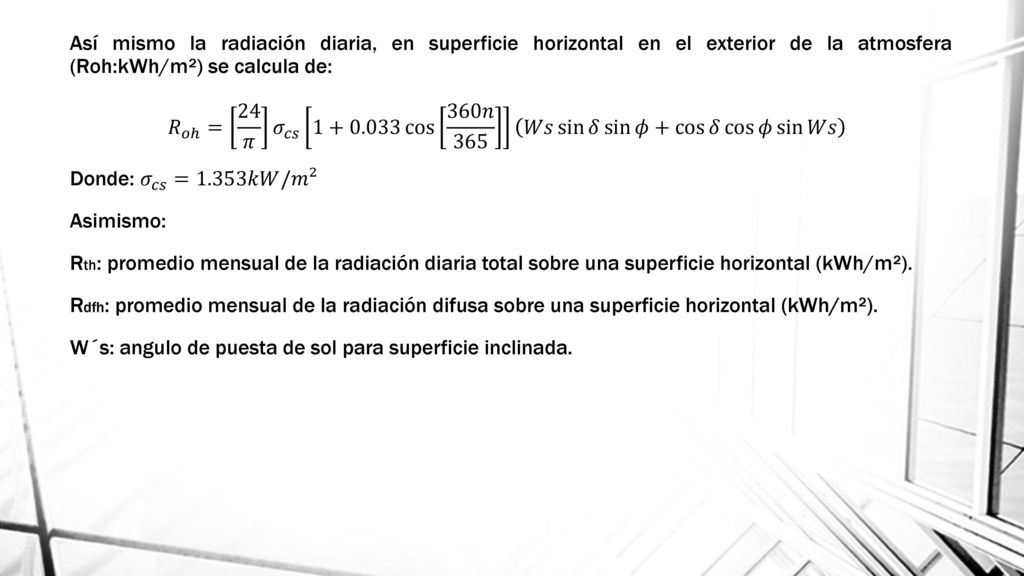 Así mismo la radiación diaria, en superficie horizontal en el exterior de la atmosfera (Roh:kWh/m²) se calcula de: