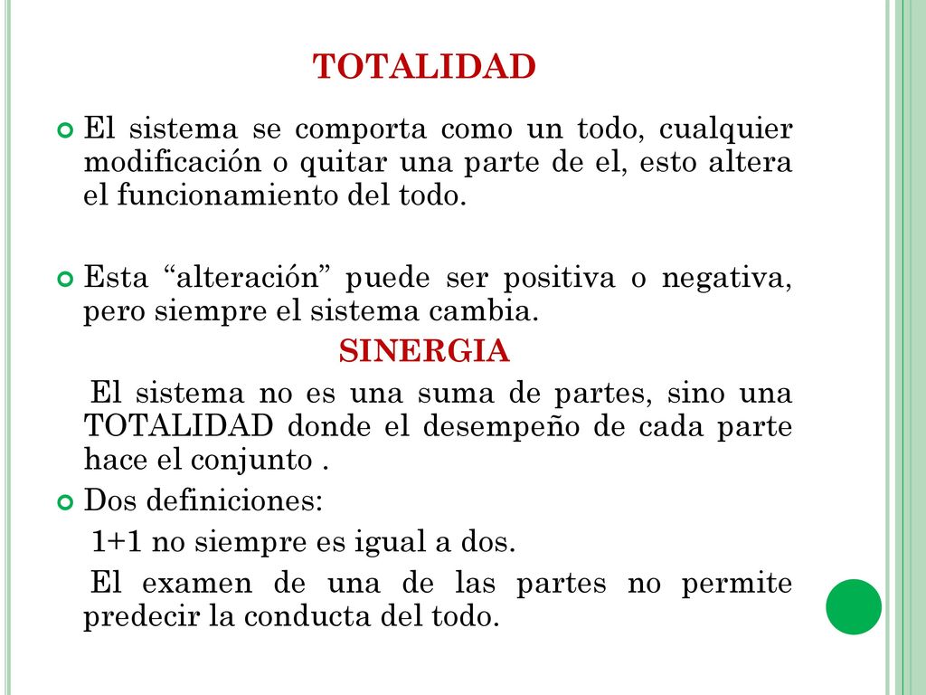 totalidad El sistema se comporta como un todo, cualquier modificación o quitar una parte de el, esto altera el funcionamiento del todo.