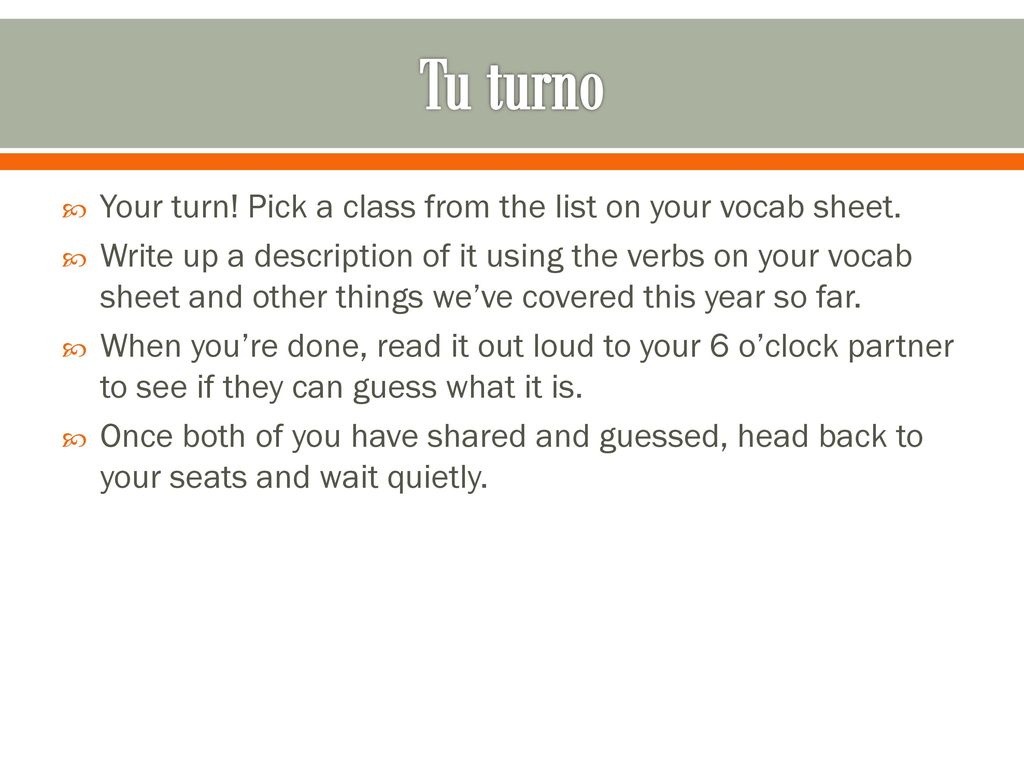 Tu turno Your turn! Pick a class from the list on your vocab sheet.